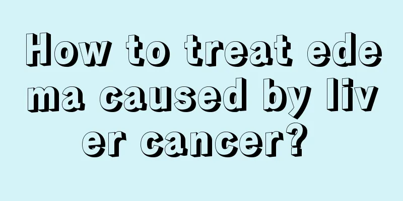 How to treat edema caused by liver cancer? 