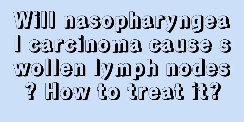 Will nasopharyngeal carcinoma cause swollen lymph nodes? How to treat it?