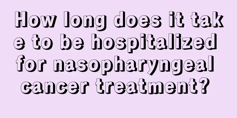 How long does it take to be hospitalized for nasopharyngeal cancer treatment? 