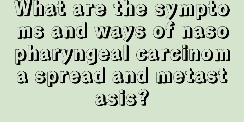 What are the symptoms and ways of nasopharyngeal carcinoma spread and metastasis?
