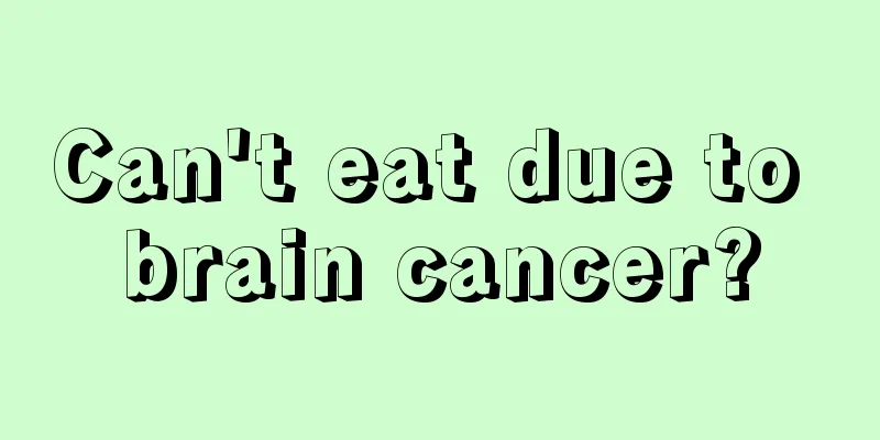 Can't eat due to brain cancer?
