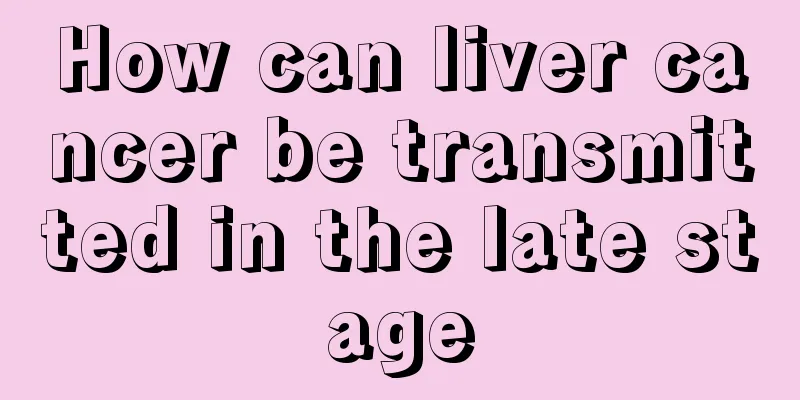 How can liver cancer be transmitted in the late stage