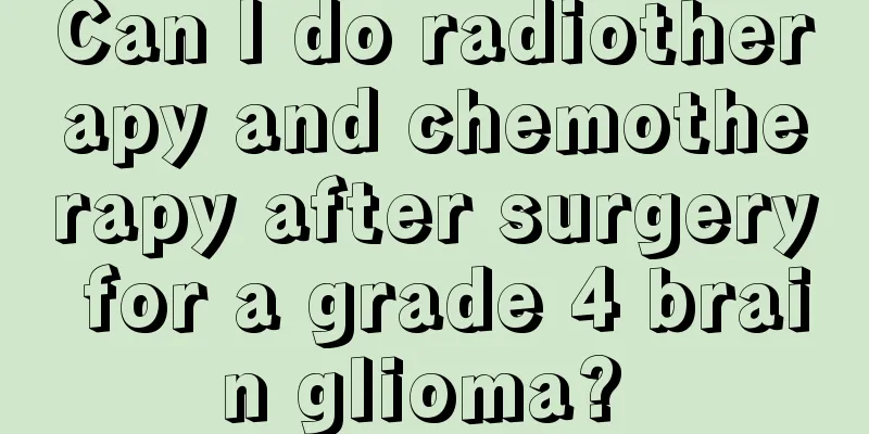 Can I do radiotherapy and chemotherapy after surgery for a grade 4 brain glioma? 