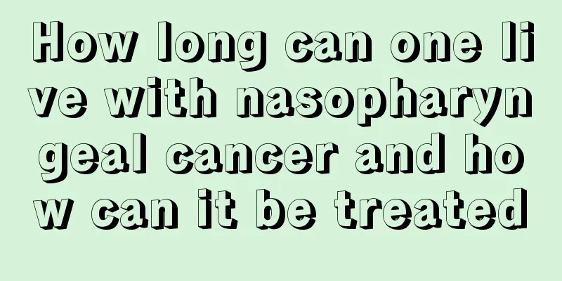 How long can one live with nasopharyngeal cancer and how can it be treated