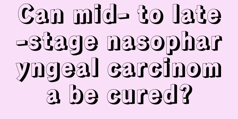 Can mid- to late-stage nasopharyngeal carcinoma be cured?
