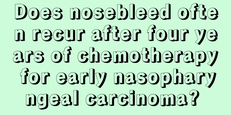 Does nosebleed often recur after four years of chemotherapy for early nasopharyngeal carcinoma? 