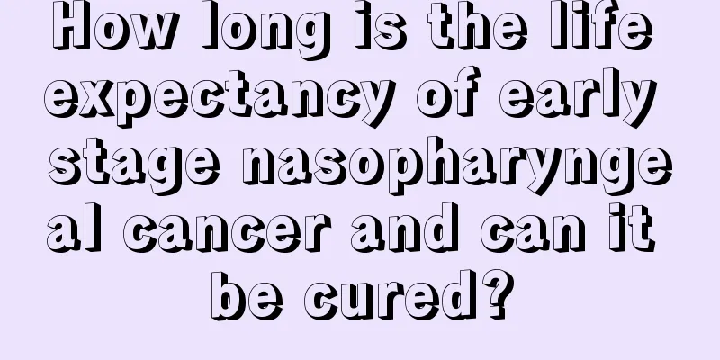 How long is the life expectancy of early stage nasopharyngeal cancer and can it be cured?