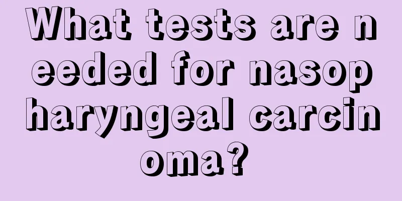 What tests are needed for nasopharyngeal carcinoma? 
