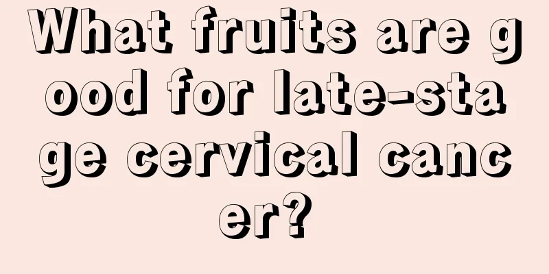 What fruits are good for late-stage cervical cancer? 