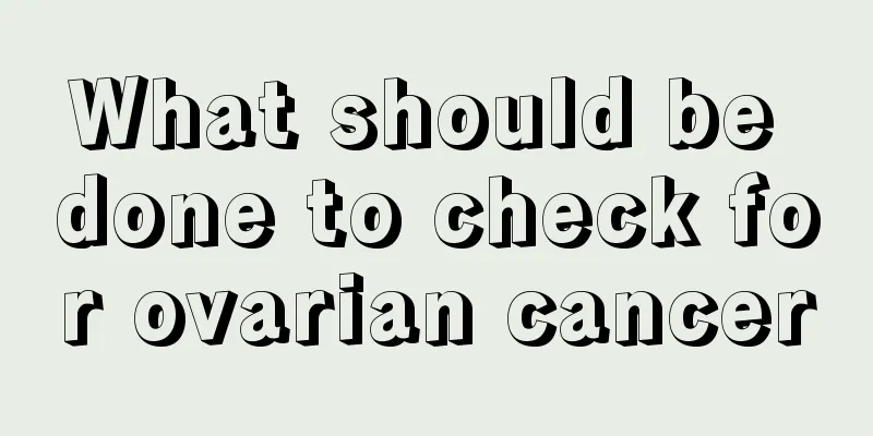 What should be done to check for ovarian cancer