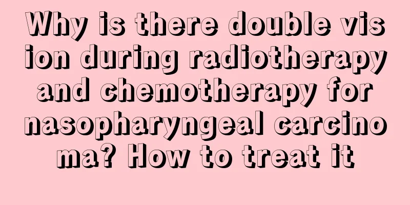 Why is there double vision during radiotherapy and chemotherapy for nasopharyngeal carcinoma? How to treat it