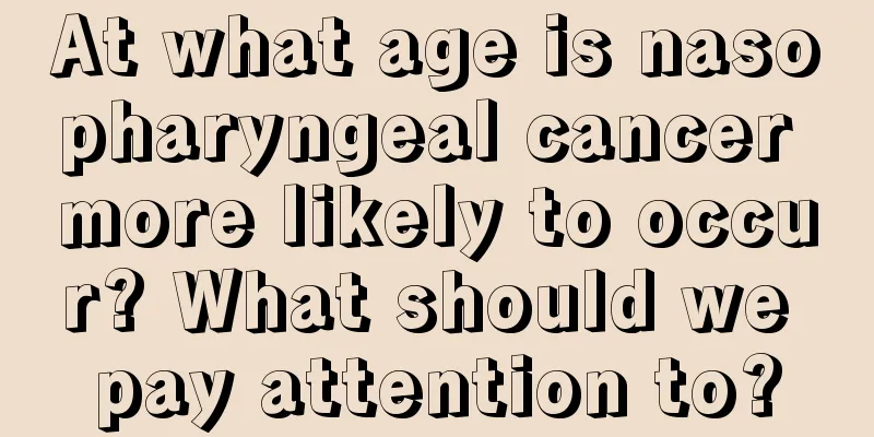 At what age is nasopharyngeal cancer more likely to occur? What should we pay attention to?
