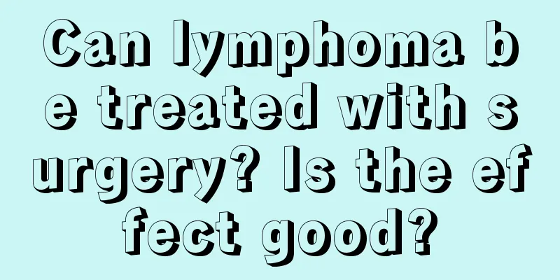 Can lymphoma be treated with surgery? Is the effect good?