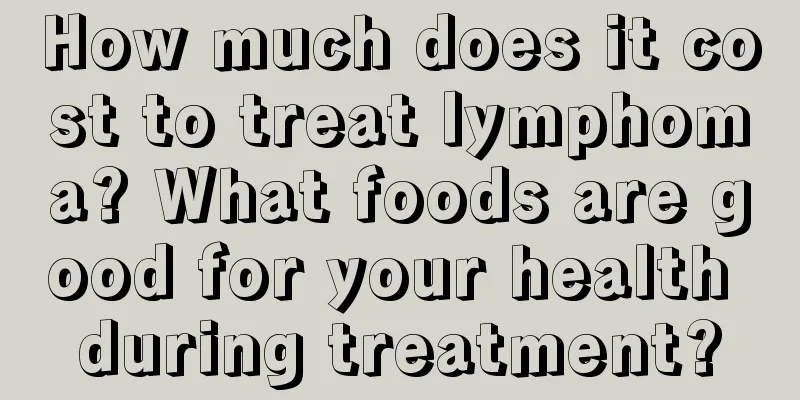 How much does it cost to treat lymphoma? What foods are good for your health during treatment?
