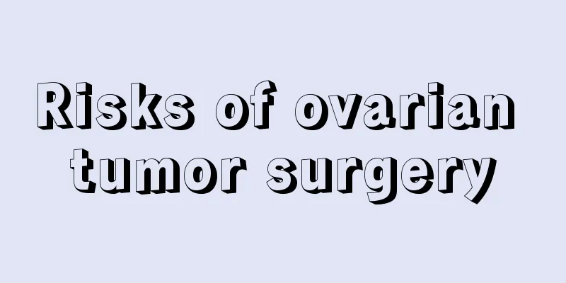 Risks of ovarian tumor surgery