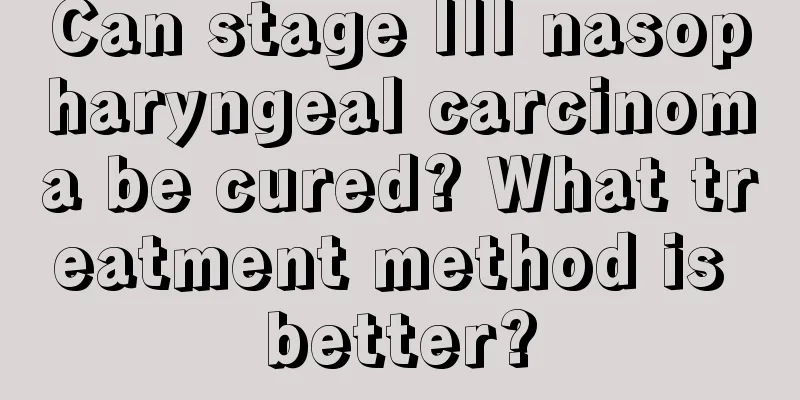 Can stage III nasopharyngeal carcinoma be cured? What treatment method is better?