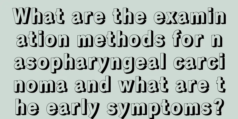 What are the examination methods for nasopharyngeal carcinoma and what are the early symptoms?