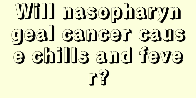Will nasopharyngeal cancer cause chills and fever?