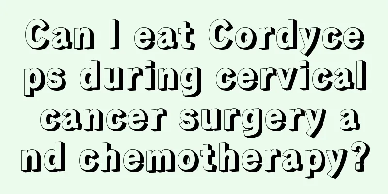Can I eat Cordyceps during cervical cancer surgery and chemotherapy?