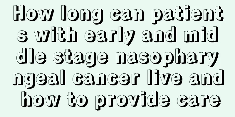 How long can patients with early and middle stage nasopharyngeal cancer live and how to provide care