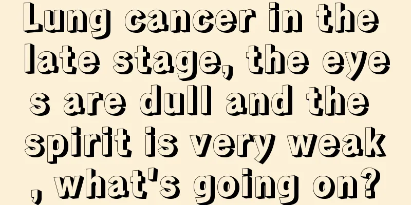 Lung cancer in the late stage, the eyes are dull and the spirit is very weak, what's going on?