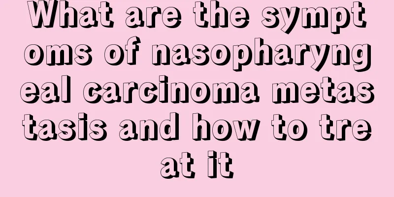 What are the symptoms of nasopharyngeal carcinoma metastasis and how to treat it