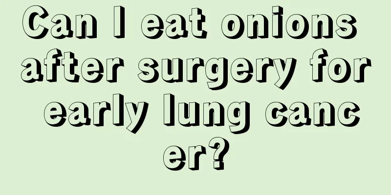 Can I eat onions after surgery for early lung cancer?