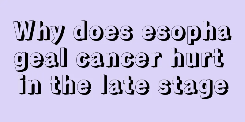 Why does esophageal cancer hurt in the late stage
