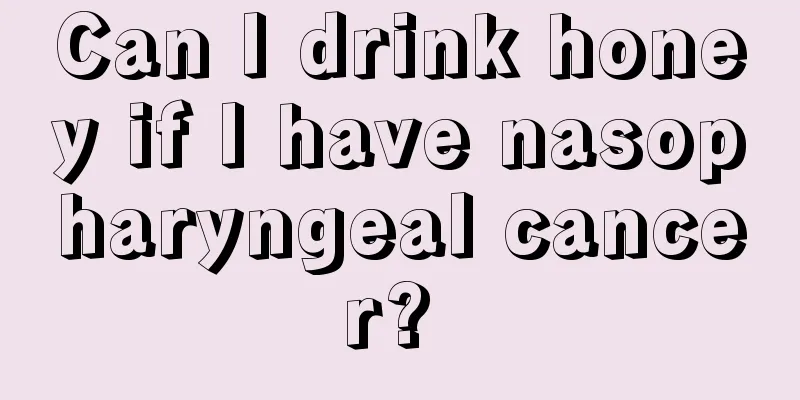 Can I drink honey if I have nasopharyngeal cancer? 