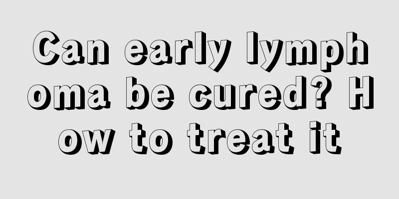Can early lymphoma be cured? How to treat it
