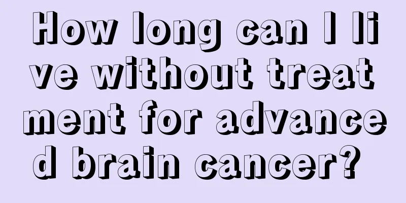 How long can I live without treatment for advanced brain cancer? 