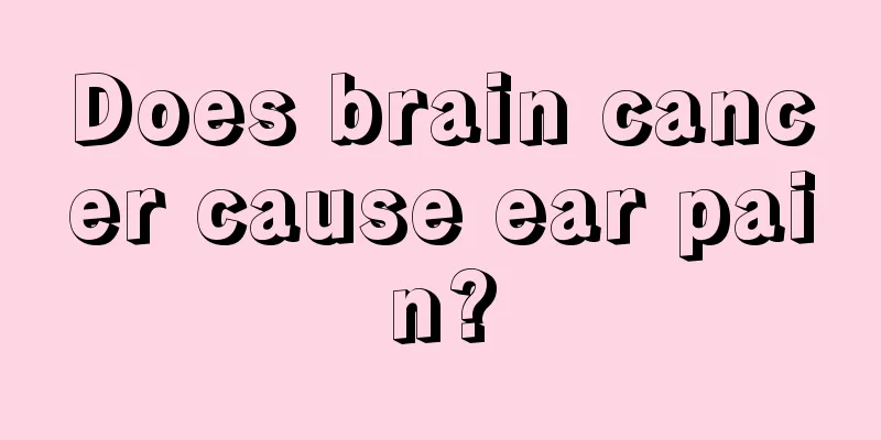 Does brain cancer cause ear pain?