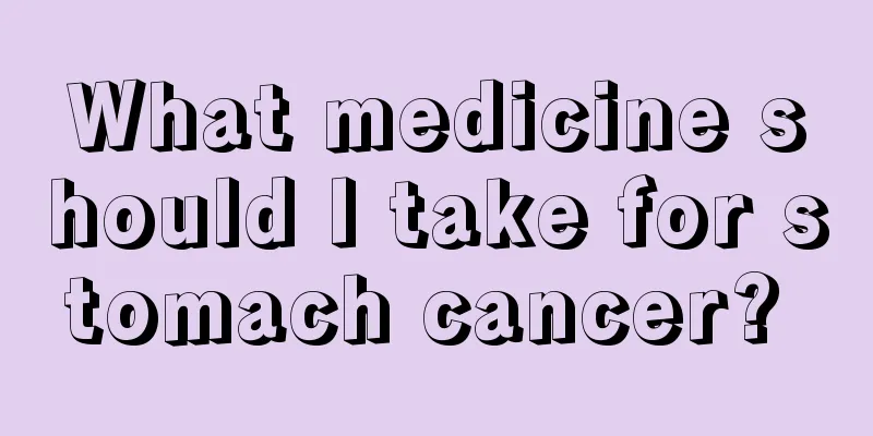 What medicine should I take for stomach cancer? 