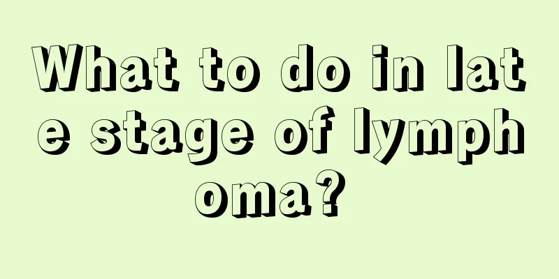 What to do in late stage of lymphoma? 