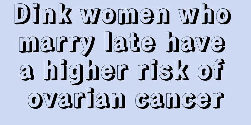 Dink women who marry late have a higher risk of ovarian cancer