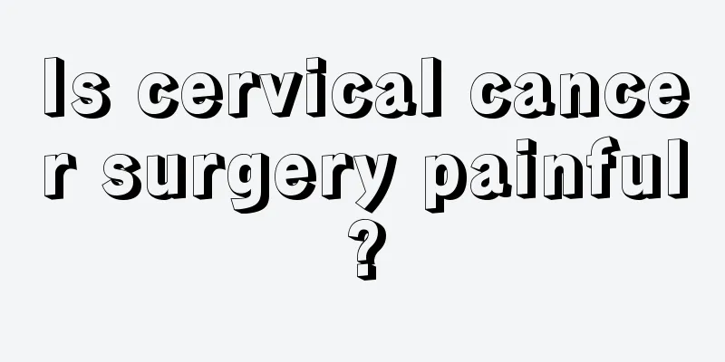 Is cervical cancer surgery painful?