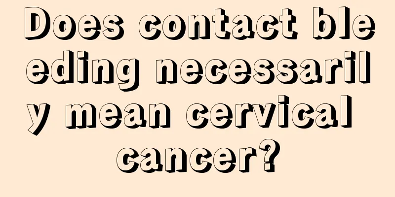 Does contact bleeding necessarily mean cervical cancer?