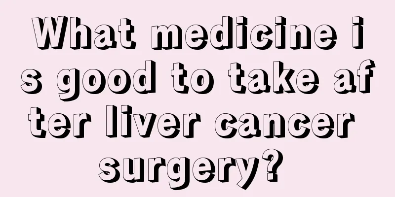 What medicine is good to take after liver cancer surgery? 