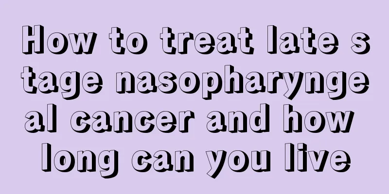 How to treat late stage nasopharyngeal cancer and how long can you live