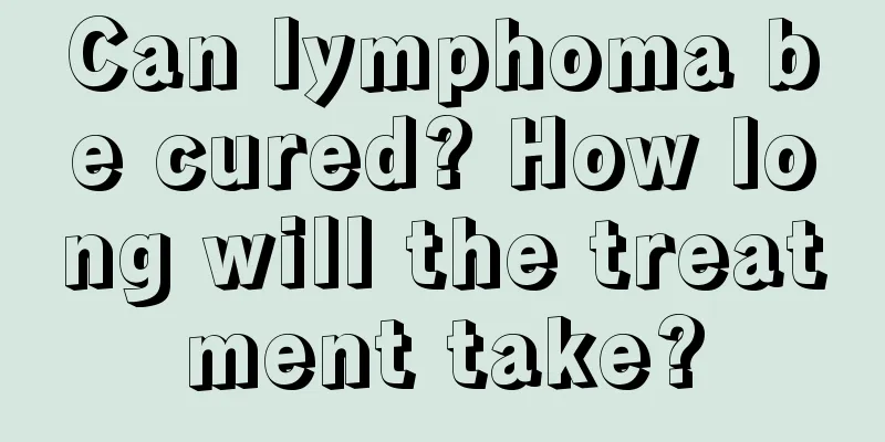 Can lymphoma be cured? How long will the treatment take?