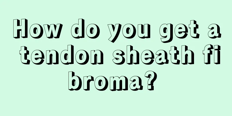 How do you get a tendon sheath fibroma? 