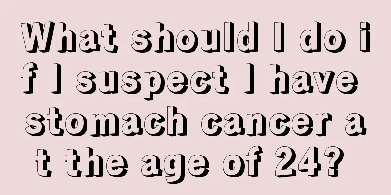What should I do if I suspect I have stomach cancer at the age of 24? 