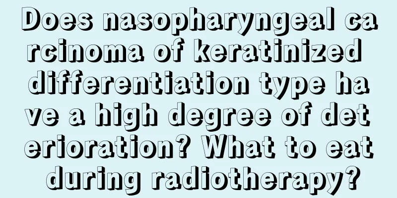Does nasopharyngeal carcinoma of keratinized differentiation type have a high degree of deterioration? What to eat during radiotherapy?