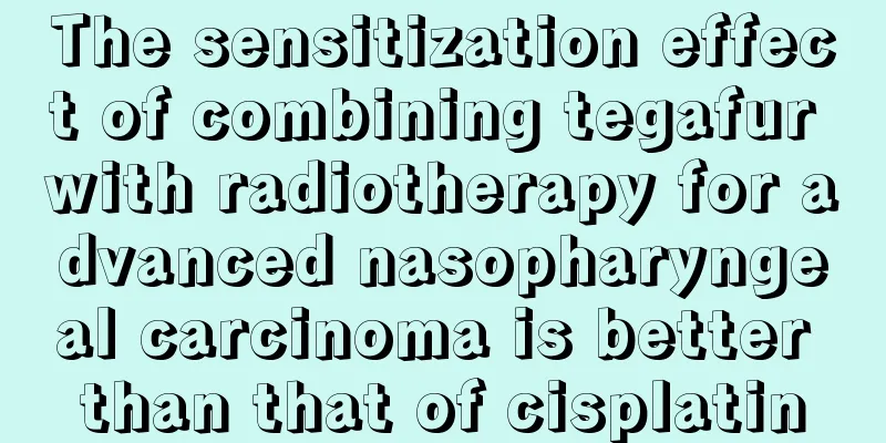 The sensitization effect of combining tegafur with radiotherapy for advanced nasopharyngeal carcinoma is better than that of cisplatin
