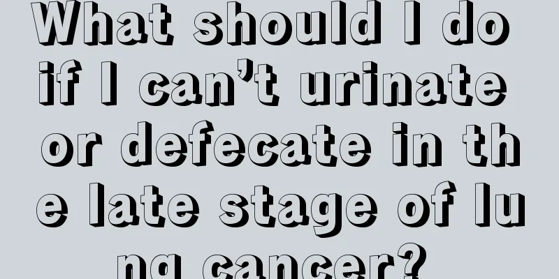 What should I do if I can’t urinate or defecate in the late stage of lung cancer? 