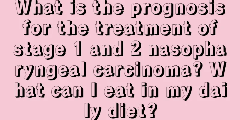 What is the prognosis for the treatment of stage 1 and 2 nasopharyngeal carcinoma? What can I eat in my daily diet?
