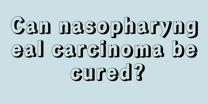 Can nasopharyngeal carcinoma be cured?
