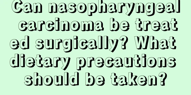 Can nasopharyngeal carcinoma be treated surgically? What dietary precautions should be taken?