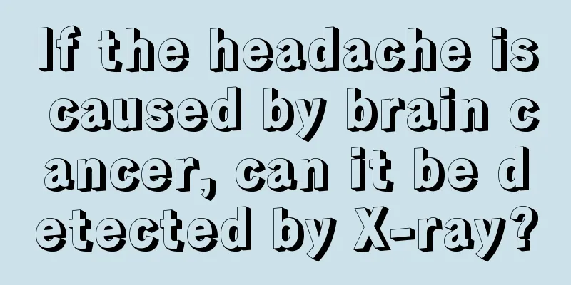 If the headache is caused by brain cancer, can it be detected by X-ray?