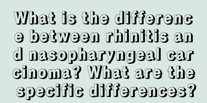 What is the difference between rhinitis and nasopharyngeal carcinoma? What are the specific differences?